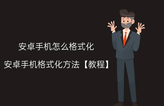 安卓手机怎么格式化 安卓手机格式化方法【教程】